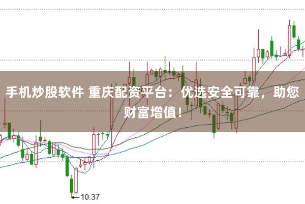 手机炒股软件 重庆配资平台：优选安全可靠，助您财富增值！