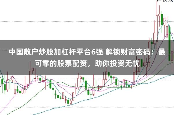 中国散户炒股加杠杆平台6强 解锁财富密码：最可靠的股票配资，助你投资无忧