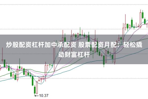 炒股配资杠杆加中承配资 股票配资月配：轻松撬动财富杠杆
