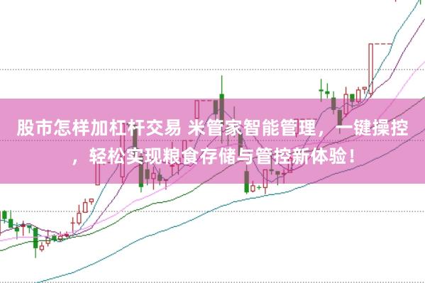 股市怎样加杠杆交易 米管家智能管理，一键操控，轻松实现粮食存储与管控新体验！