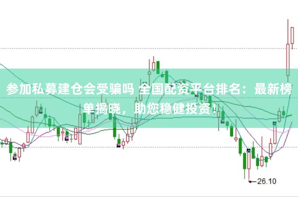 参加私募建仓会受骗吗 全国配资平台排名：最新榜单揭晓，助您稳健投资！