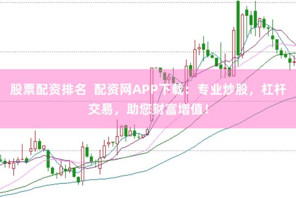 股票配资排名  配资网APP下载：专业炒股，杠杆交易，助您财富增值！