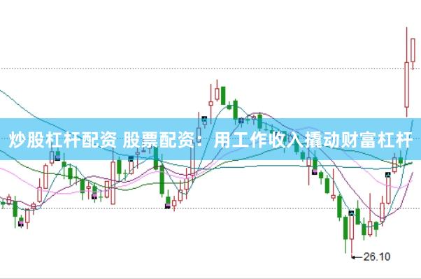 炒股杠杆配资 股票配资：用工作收入撬动财富杠杆