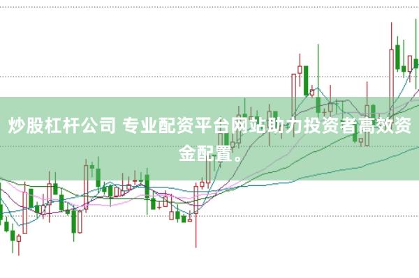 炒股杠杆公司 专业配资平台网站助力投资者高效资金配置。