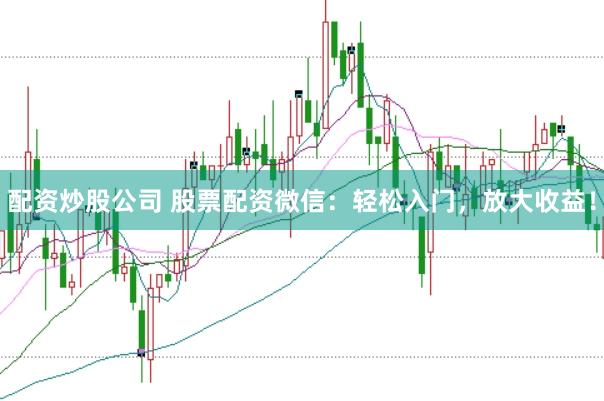 配资炒股公司 股票配资微信：轻松入门，放大收益！