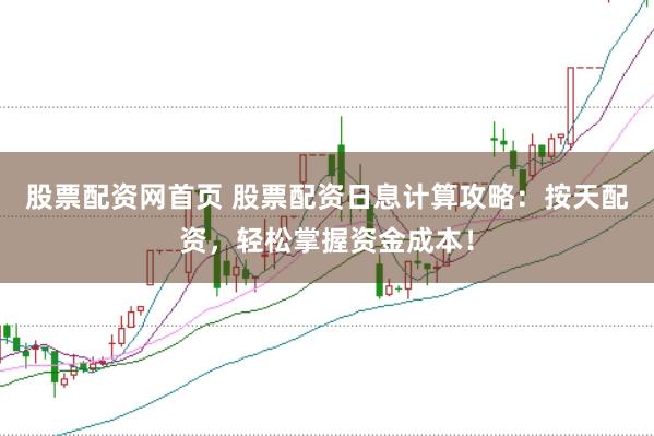 股票配资网首页 股票配资日息计算攻略：按天配资，轻松掌握资金成本！