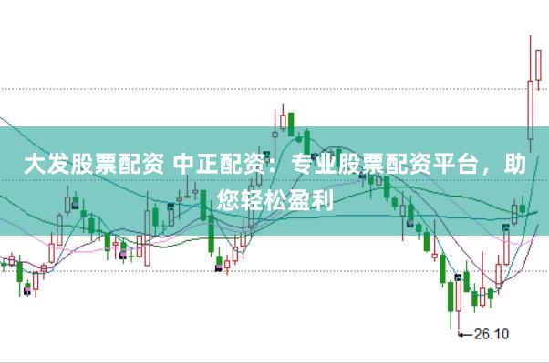 大发股票配资 中正配资：专业股票配资平台，助您轻松盈利