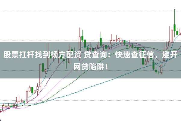 股票扛杆找到杨方配资 贷查询：快速查征信，避开网贷陷阱！