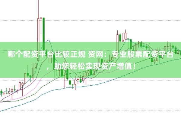 哪个配资平台比较正规 资网：专业股票配资平台，助您轻松实现资产增值！