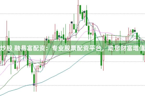 炒股 融易富配资：专业股票配资平台，助您财富增值
