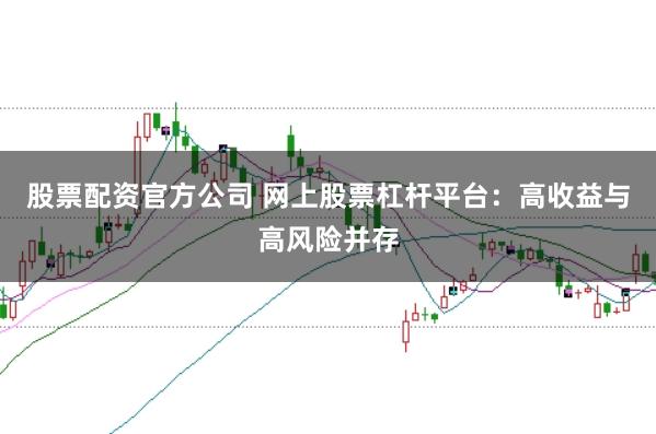 股票配资官方公司 网上股票杠杆平台：高收益与高风险并存