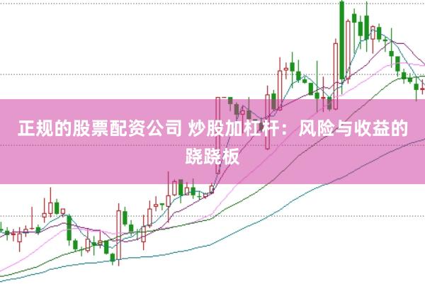 正规的股票配资公司 炒股加杠杆：风险与收益的跷跷板