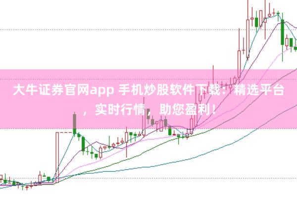 大牛证券官网app 手机炒股软件下载：精选平台，实时行情，助您盈利！