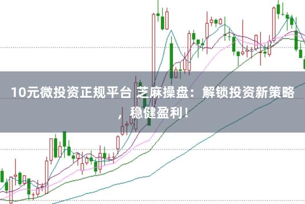 10元微投资正规平台 芝麻操盘：解锁投资新策略，稳健盈利！