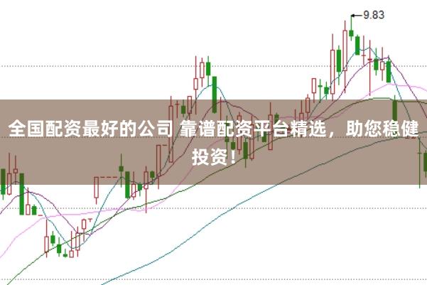 全国配资最好的公司 靠谱配资平台精选，助您稳健投资！