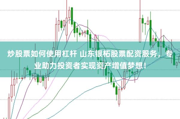 炒股票如何使用杠杆 山东银柘股票配资服务，专业助力投资者实现资产增值梦想！