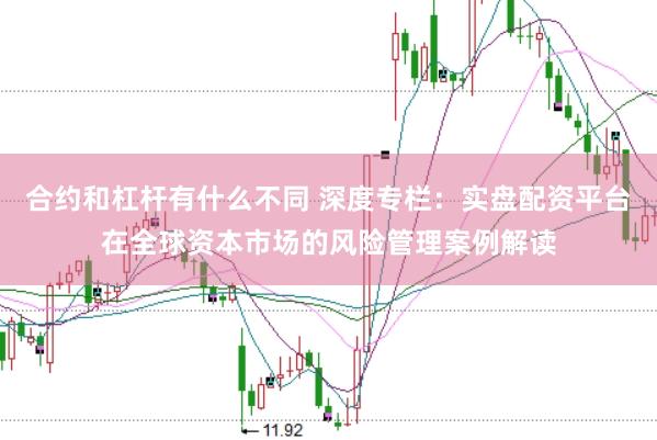 合约和杠杆有什么不同 深度专栏：实盘配资平台在全球资本市场的风险管理案例解读