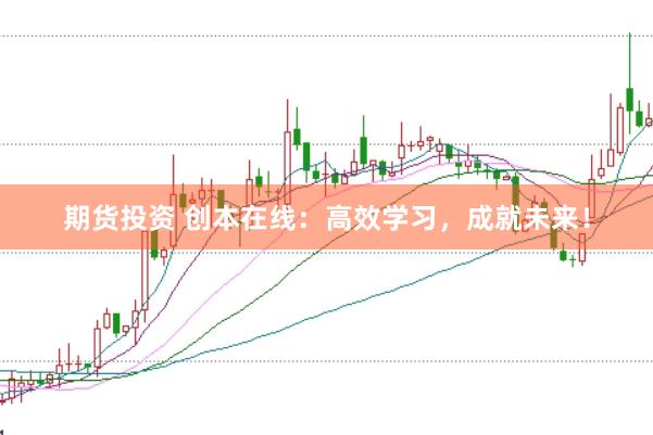 期货投资 创本在线：高效学习，成就未来！