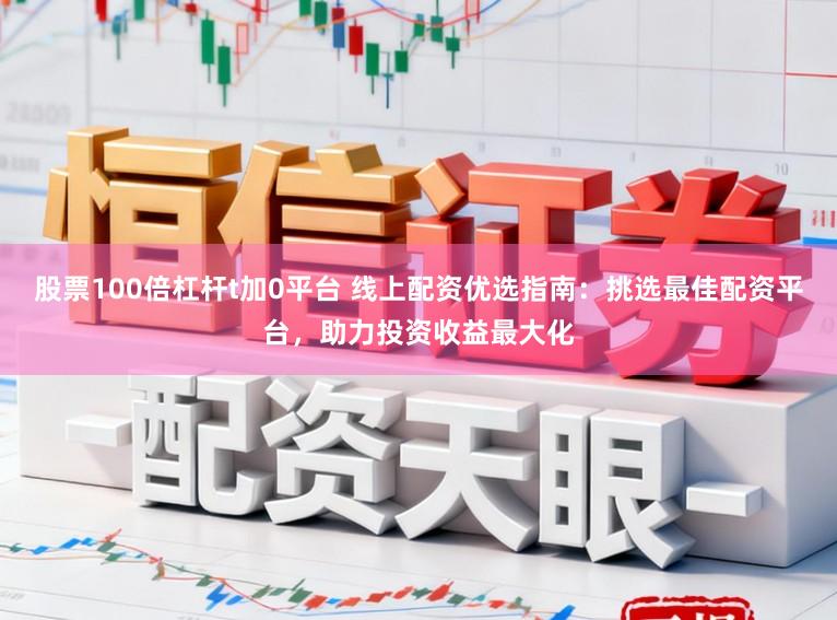 股票100倍杠杆t加0平台 线上配资优选指南：挑选最佳配资平台，助力投资收益最大化