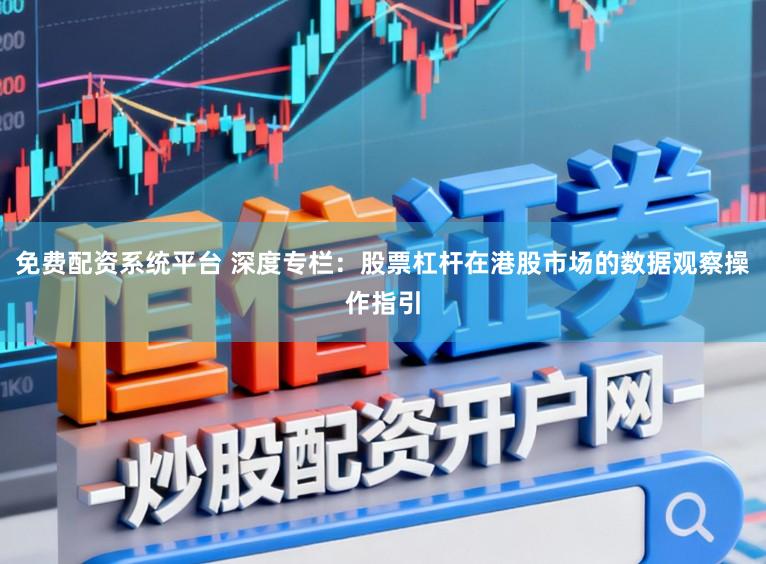 免费配资系统平台 深度专栏：股票杠杆在港股市场的数据观察操作指引