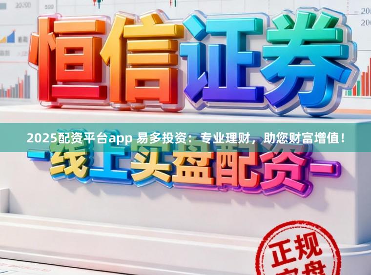 2025配资平台app 易多投资：专业理财，助您财富增值！