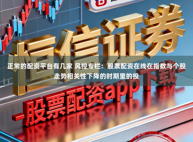 正常的配资平台有几家 风控专栏：股票配资在线在指数与个股走势相关性下降的时期里的投