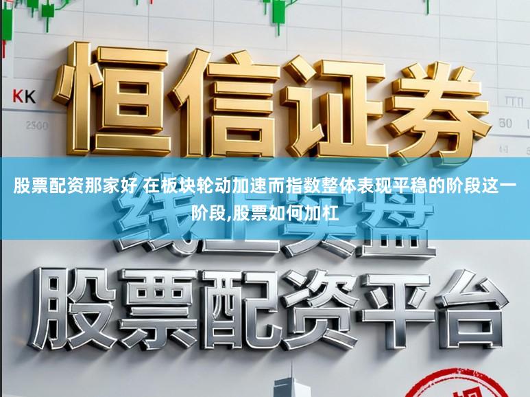 股票配资那家好 在板块轮动加速而指数整体表现平稳的阶段这一阶段,股票如何加杠