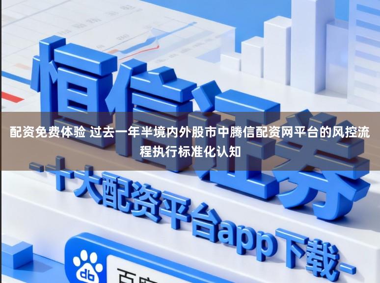 配资免费体验 过去一年半境内外股市中腾信配资网平台的风控流程执行标准化认知