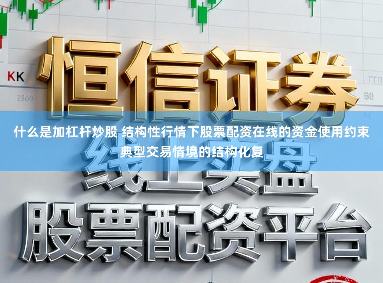 什么是加杠杆炒股 结构性行情下股票配资在线的资金使用约束典型交易情境的结构化复