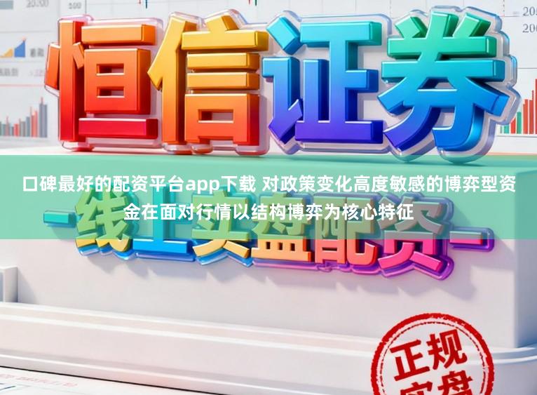 口碑最好的配资平台app下载 对政策变化高度敏感的博弈型资金在面对行情以结构博弈为核心特征