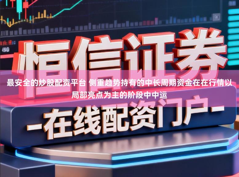 最安全的炒股配资平台 侧重趋势持有的中长周期资金在在行情以局部亮点为主的阶段中中运