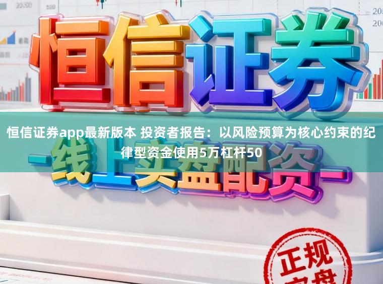恒信证券app最新版本 投资者报告：以风险预算为核心约束的纪律型资金使用5万杠杆50