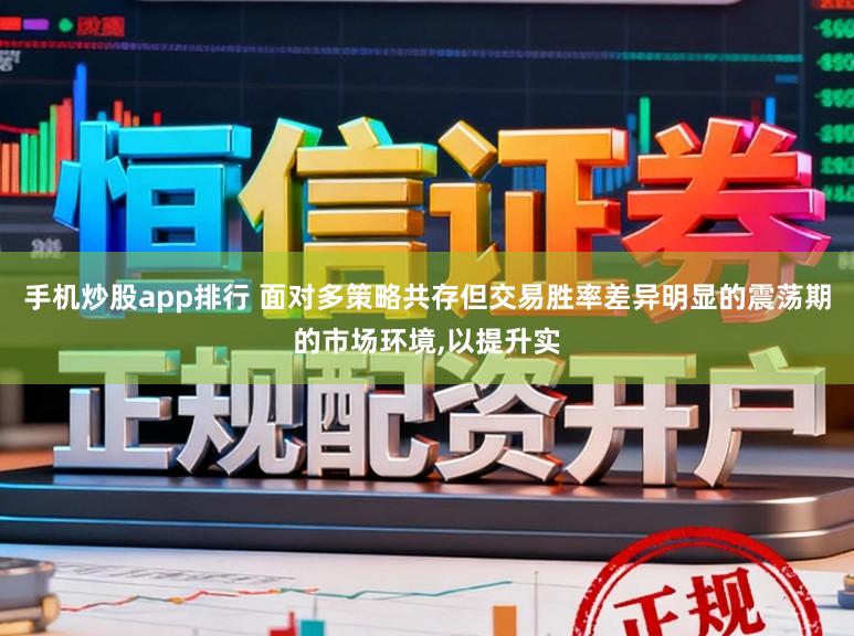 手机炒股app排行 面对多策略共存但交易胜率差异明显的震荡期的市场环境,以提升实