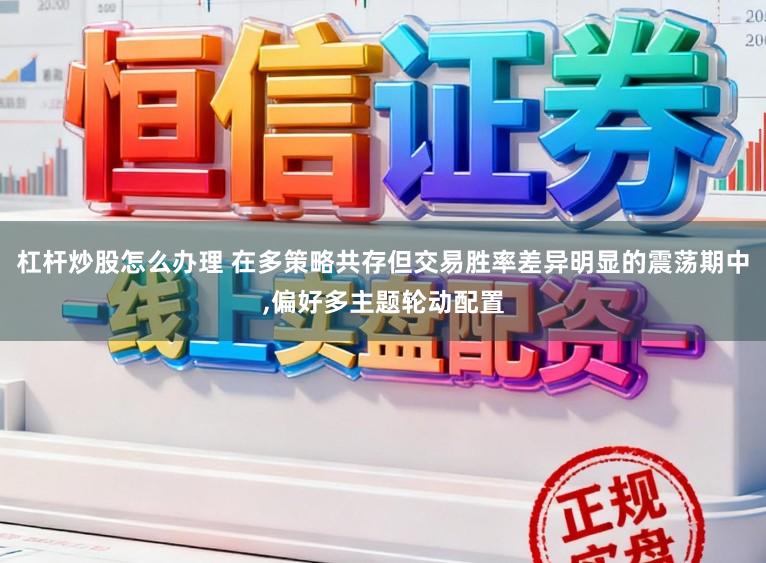 杠杆炒股怎么办理 在多策略共存但交易胜率差异明显的震荡期中,偏好多主题轮动配置