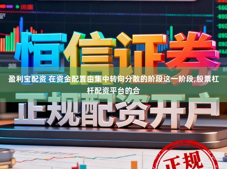 盈利宝配资 在资金配置由集中转向分散的阶段这一阶段,股票杠杆配资平台的合