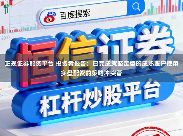 正规证券配资平台 投资者报告：已完成策略定型的成熟账户使用实盘配资的策略冲突管
