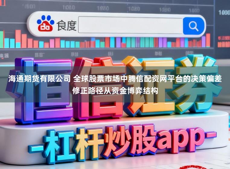 海通期货有限公司 全球股票市场中腾信配资网平台的决策偏差修正路径从资金博弈结构