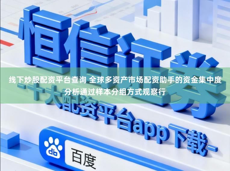 线下炒股配资平台查询 全球多资产市场配资助手的资金集中度分析通过样本分组方式观察行