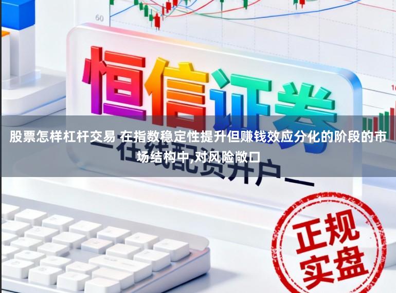 股票怎样杠杆交易 在指数稳定性提升但赚钱效应分化的阶段的市场结构中,对风险敞口