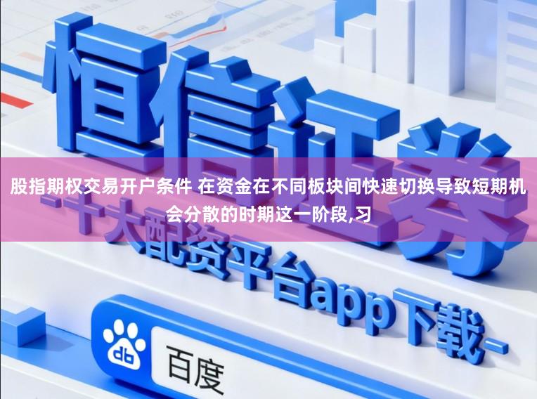股指期权交易开户条件 在资金在不同板块间快速切换导致短期机会分散的时期这一阶段,习