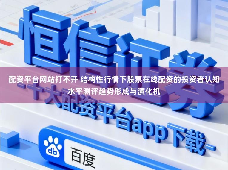 配资平台网站打不开 结构性行情下股票在线配资的投资者认知水平测评趋势形成与演化机