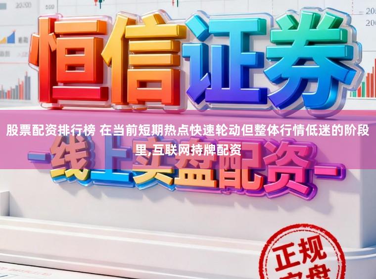 股票配资排行榜 在当前短期热点快速轮动但整体行情低迷的阶段里,互联网持牌配资