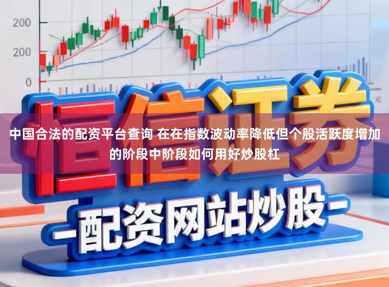 中国合法的配资平台查询 在在指数波动率降低但个股活跃度增加的阶段中阶段如何用好炒股杠