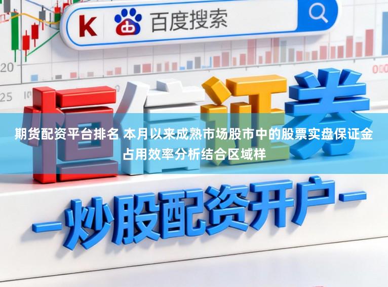 期货配资平台排名 本月以来成熟市场股市中的股票实盘保证金占用效率分析结合区域样