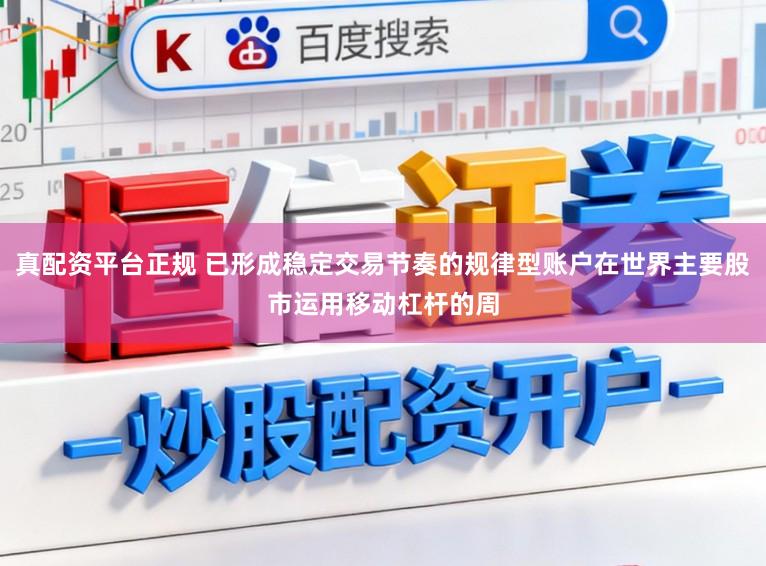 真配资平台正规 已形成稳定交易节奏的规律型账户在世界主要股市运用移动杠杆的周
