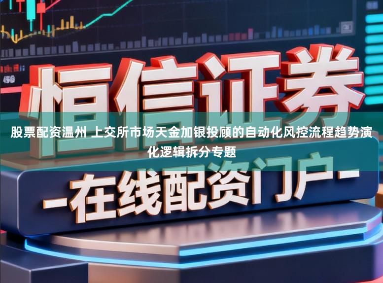 股票配资温州 上交所市场天金加银投顾的自动化风控流程趋势演化逻辑拆分专题
