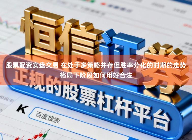 股票配资实盘交易 在处于多策略并存但胜率分化的时期的走势格局下阶段如何用好合法