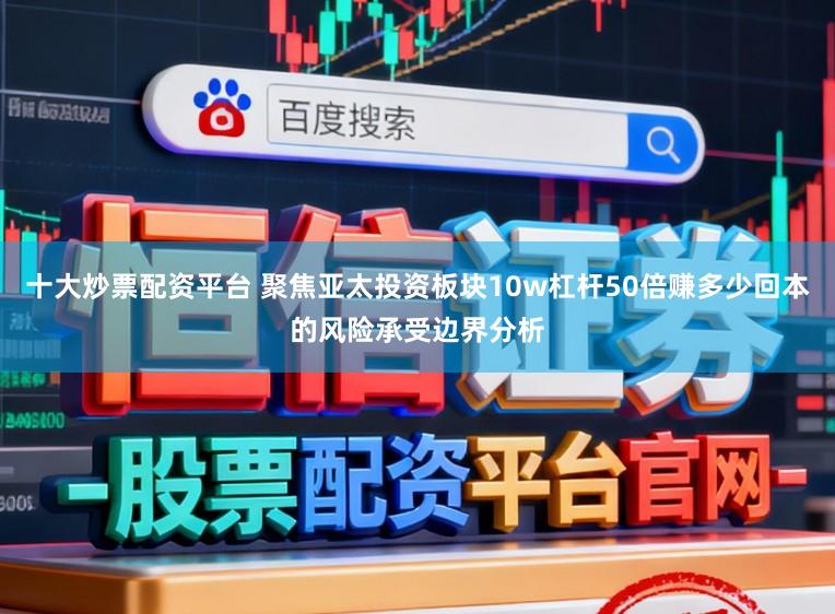 十大炒票配资平台 聚焦亚太投资板块10w杠杆50倍赚多少回本的风险承受边界分析